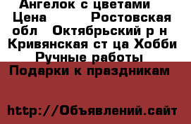 Ангелок с цветами  › Цена ­ 600 - Ростовская обл., Октябрьский р-н, Кривянская ст-ца Хобби. Ручные работы » Подарки к праздникам   
